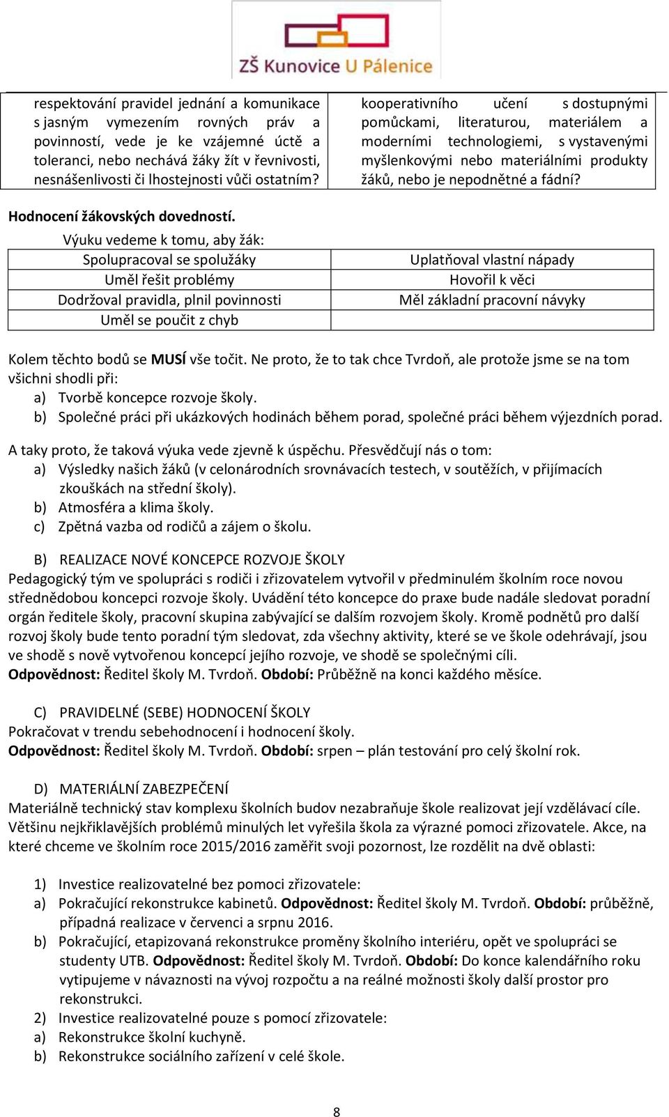 Výuku vedeme k tomu, aby žák: Spolupracoval se spolužáky Uměl řešit problémy Dodržoval pravidla, plnil povinnosti Uměl se poučit z chyb kooperativního učení s dostupnými pomůckami, literaturou,