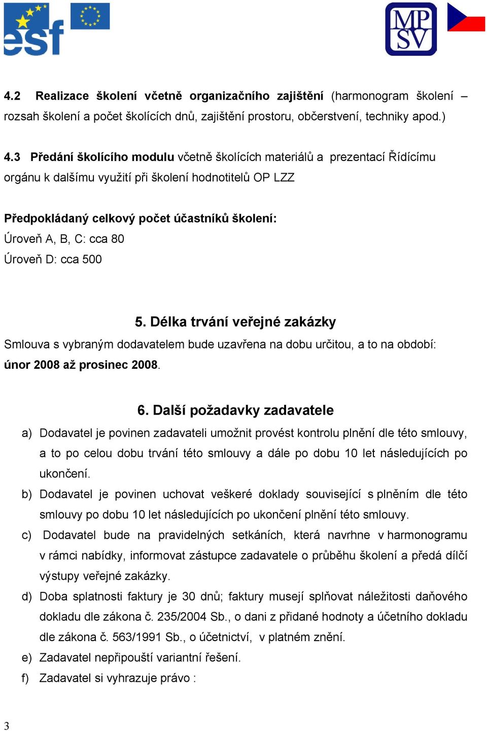 80 Úroveň D: cca 500 5. Délka trvání veřejné zakázky Smlouva s vybraným dodavatelem bude uzavřena na dobu určitou, a to na období: únor 2008 až prosinec 2008. 6.