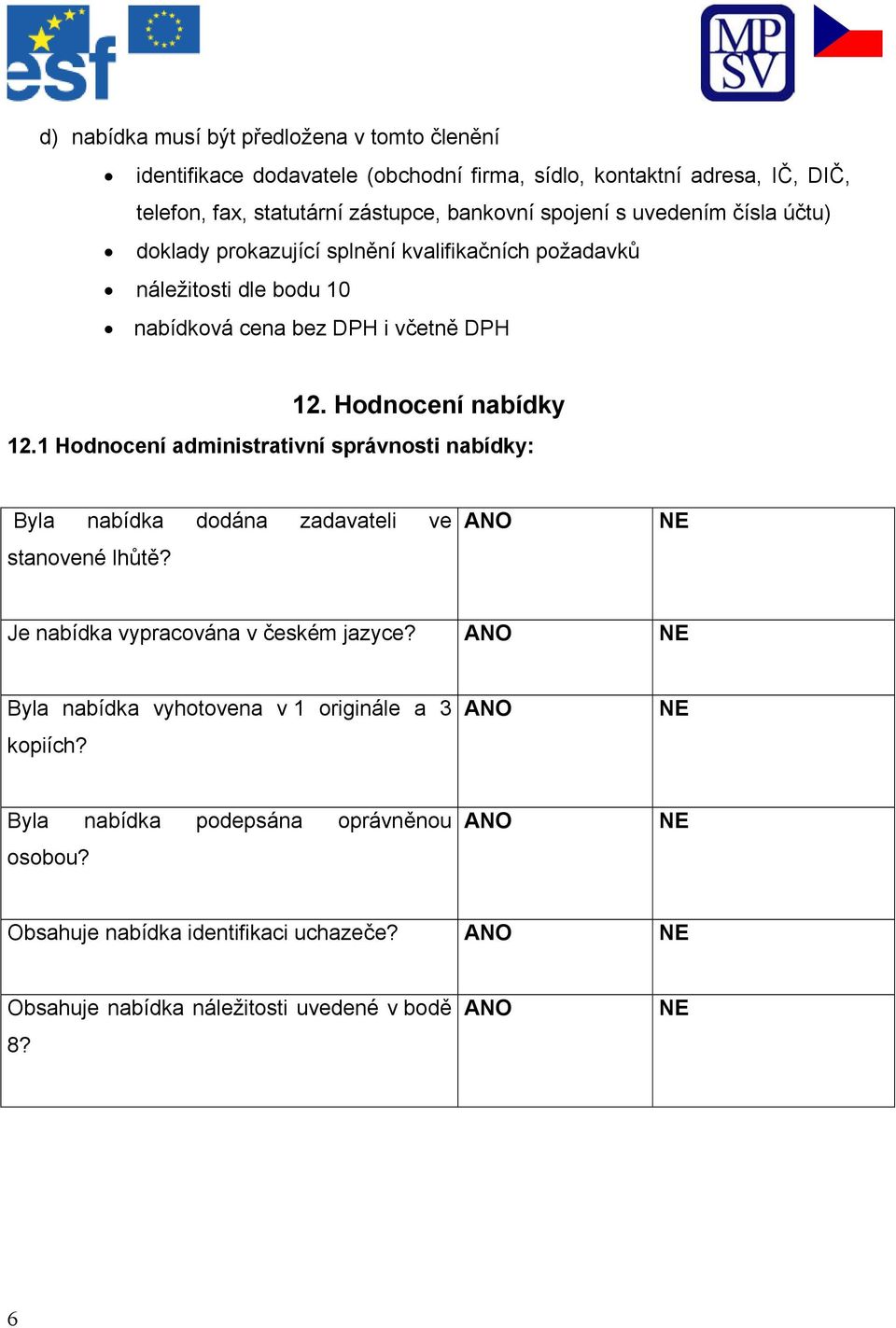 Hodnocení nabídky 12.1 Hodnocení administrativní správnosti nabídky: Byla nabídka dodána zadavateli ve stanovené lhůtě? Je nabídka vypracována v českém jazyce?