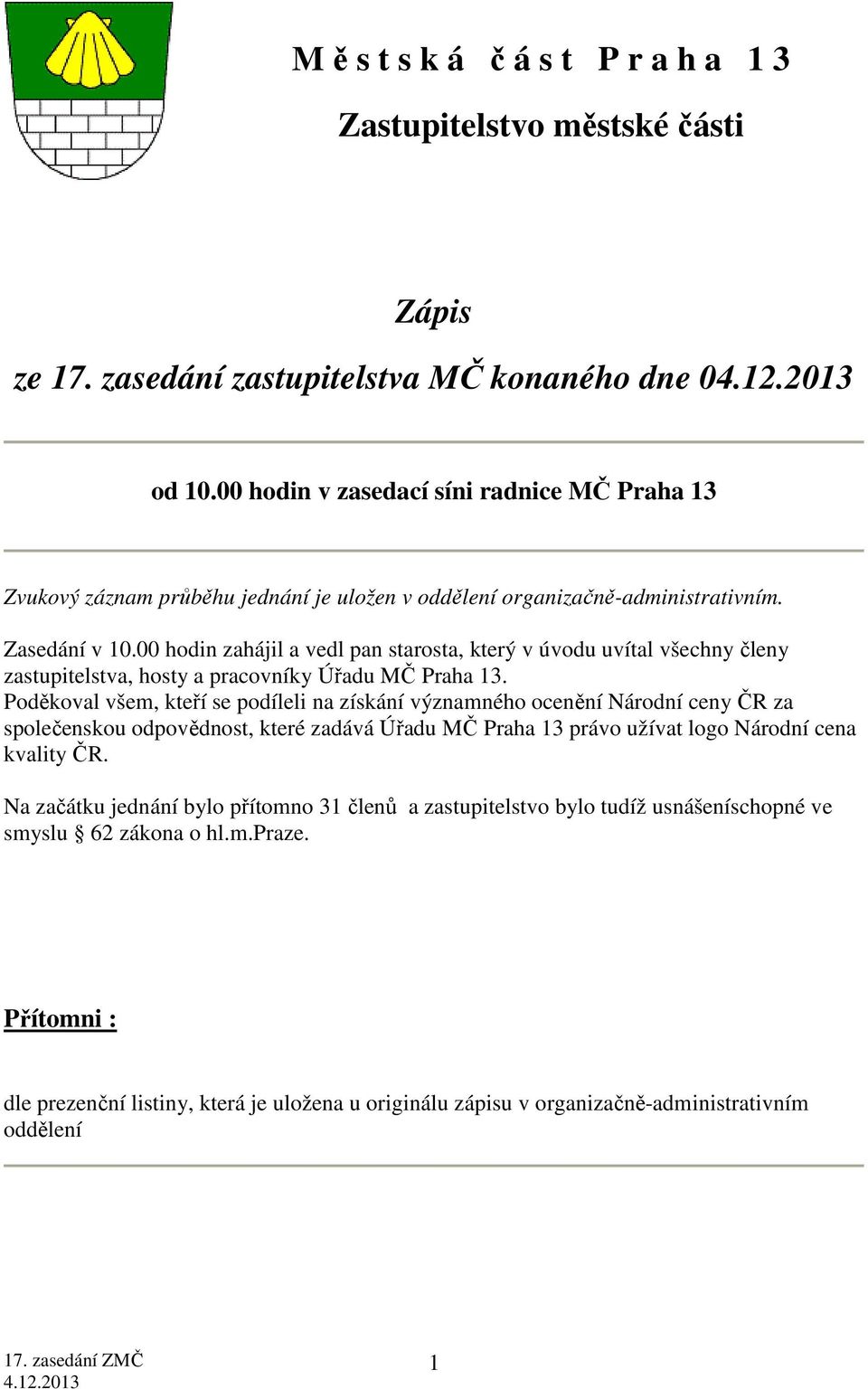 00 hodin zahájil a vedl pan starosta, který v úvodu uvítal všechny členy zastupitelstva, hosty a pracovníky Úřadu MČ Praha 13.