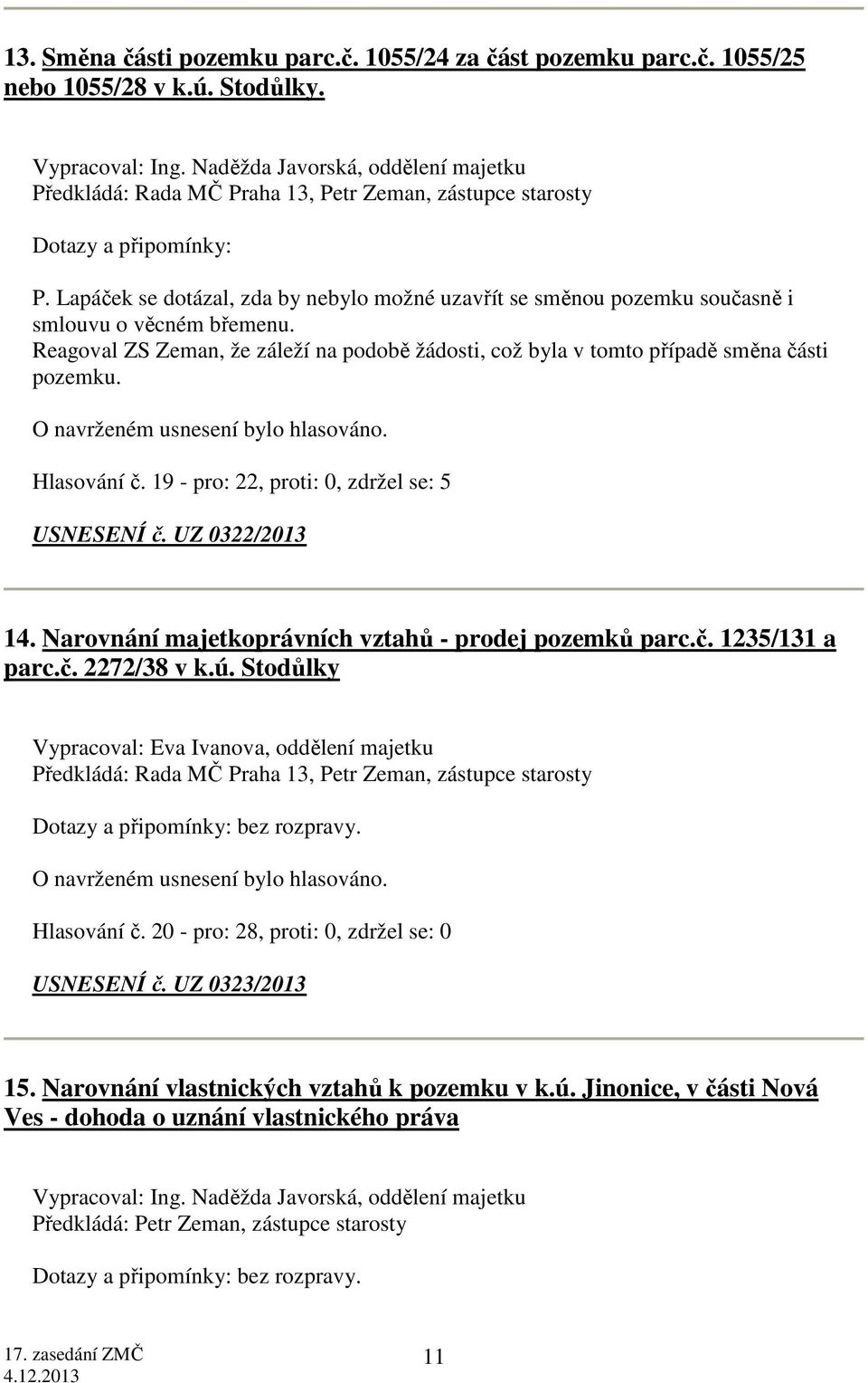 Lapáček se dotázal, zda by nebylo možné uzavřít se směnou pozemku současně i smlouvu o věcném břemenu. Reagoval ZS Zeman, že záleží na podobě žádosti, což byla v tomto případě směna části pozemku.