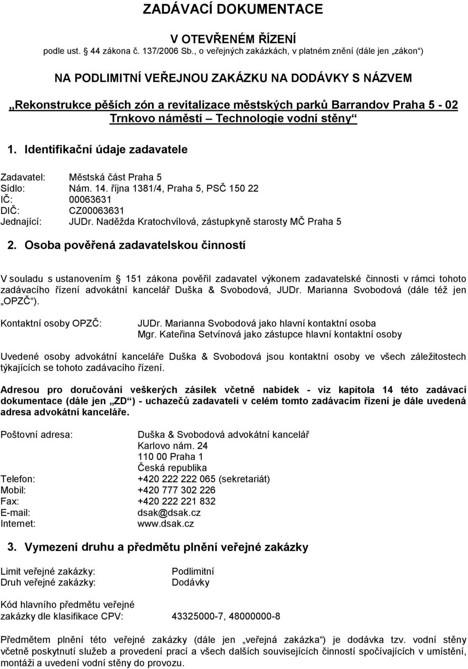 náměstí Technologie vodní stěny 1. Identifikační údaje zadavatele Zadavatel: Městská část Praha 5 Sídlo: Nám. 14. října 1381/4, Praha 5, PSČ 150 22 IČ: 00063631 DIČ: CZ00063631 Jednající: JUDr.