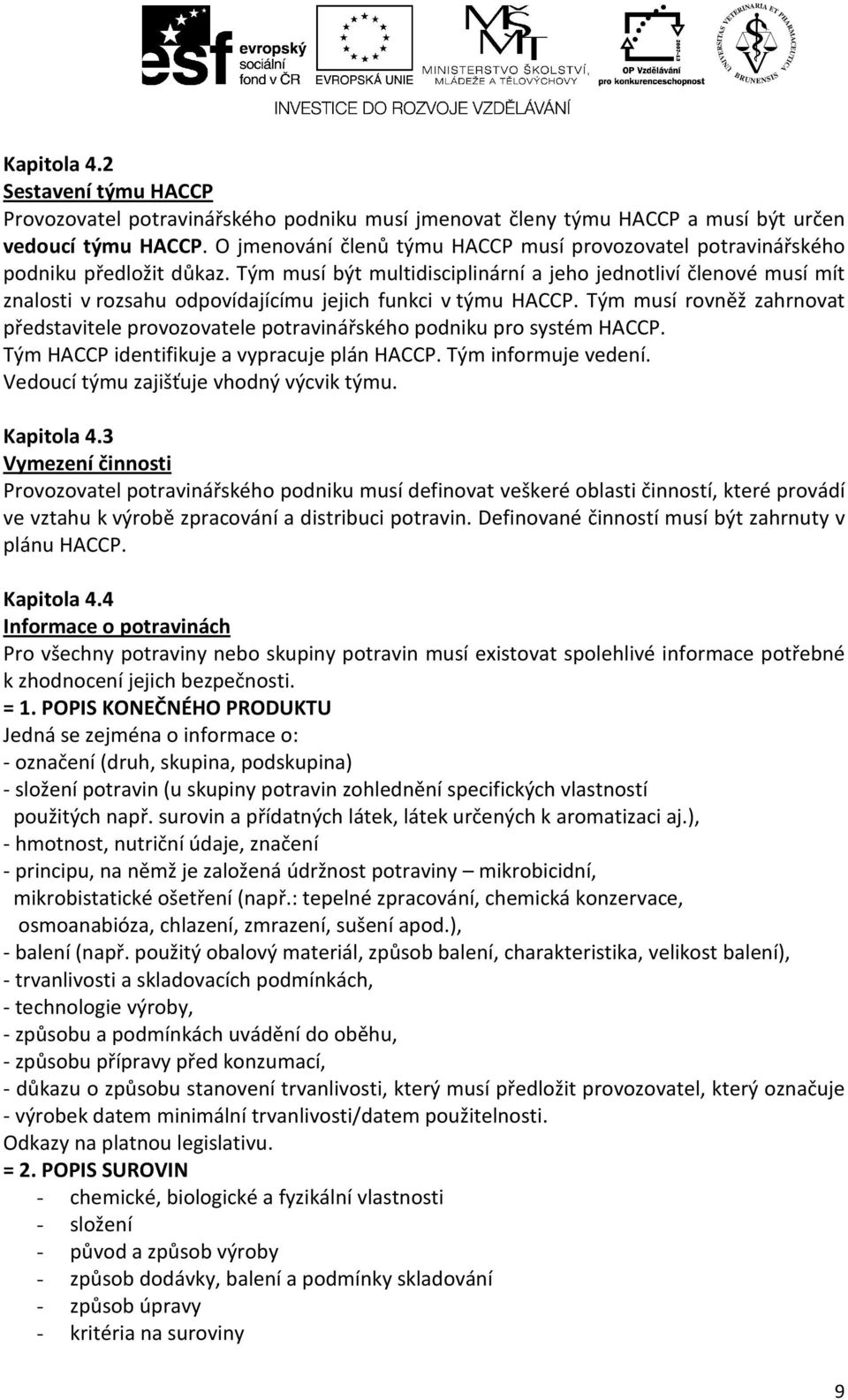 Tým musí být multidisciplinární a jeho jednotliví členové musí mít znalosti v rozsahu odpovídajícímu jejich funkci v týmu HACCP.