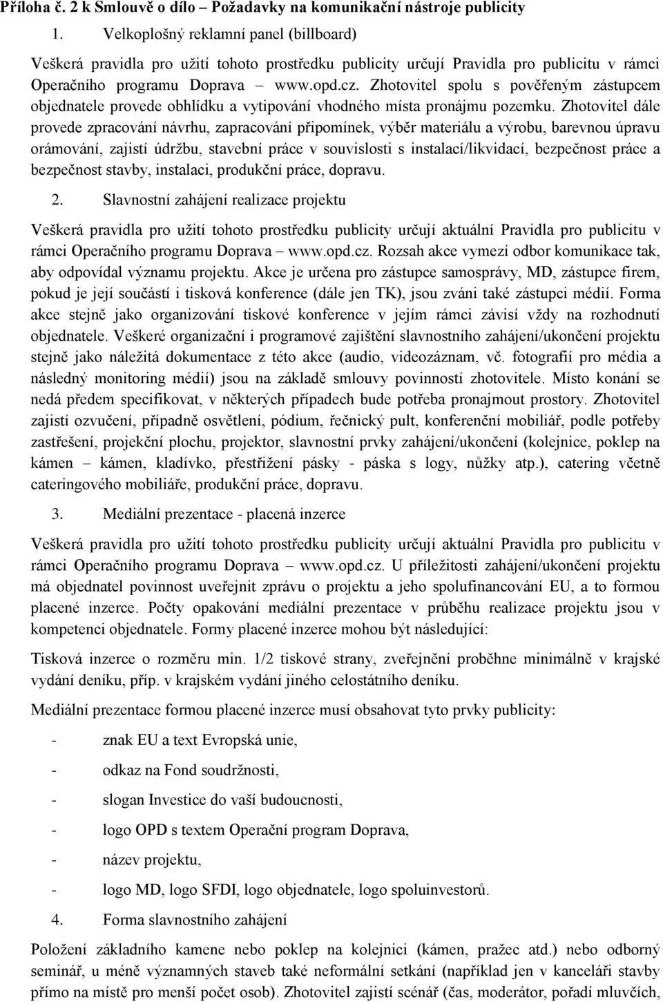 Zhotovitel spolu s pověřeným zástupcem objednatele provede obhlídku a vytipování vhodného místa pronájmu pozemku.