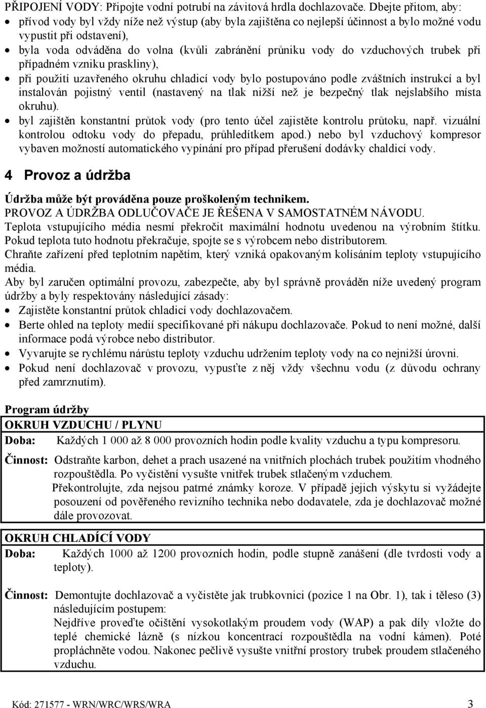 do vzduchových trubek při případném vzniku praskliny), při použití uzavřeného okruhu chladicí vody bylo postupováno podle zváštních instrukcí a byl instalován pojistný ventil (nastavený na tlak nižší
