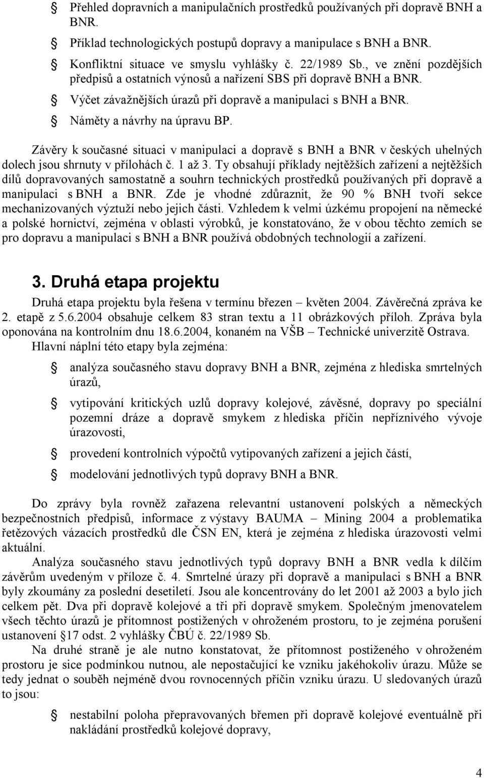 Závěry k současné situaci v manipulaci a dopravě s BNH a BNR v českých uhelných dolech jsou shrnuty v přílohách č. 1 až 3.