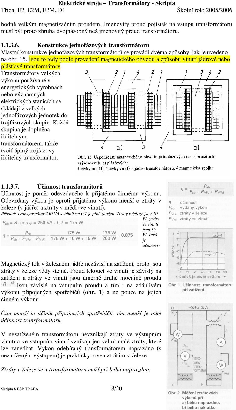 Jsou to tedy podle provedení magnetického obvodu a způsobu vinutí jádrové nebo plášťové transformátory.