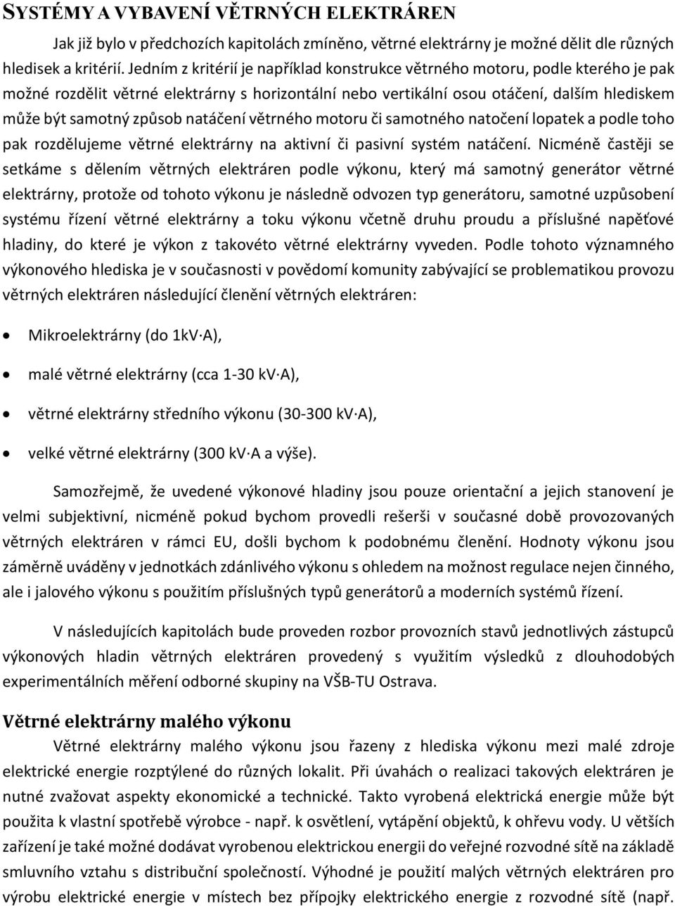 natáčení větrného motoru či samotného natočení lopatek a podle toho pak rozdělujeme větrné elektrárny na aktivní či pasivní systém natáčení.