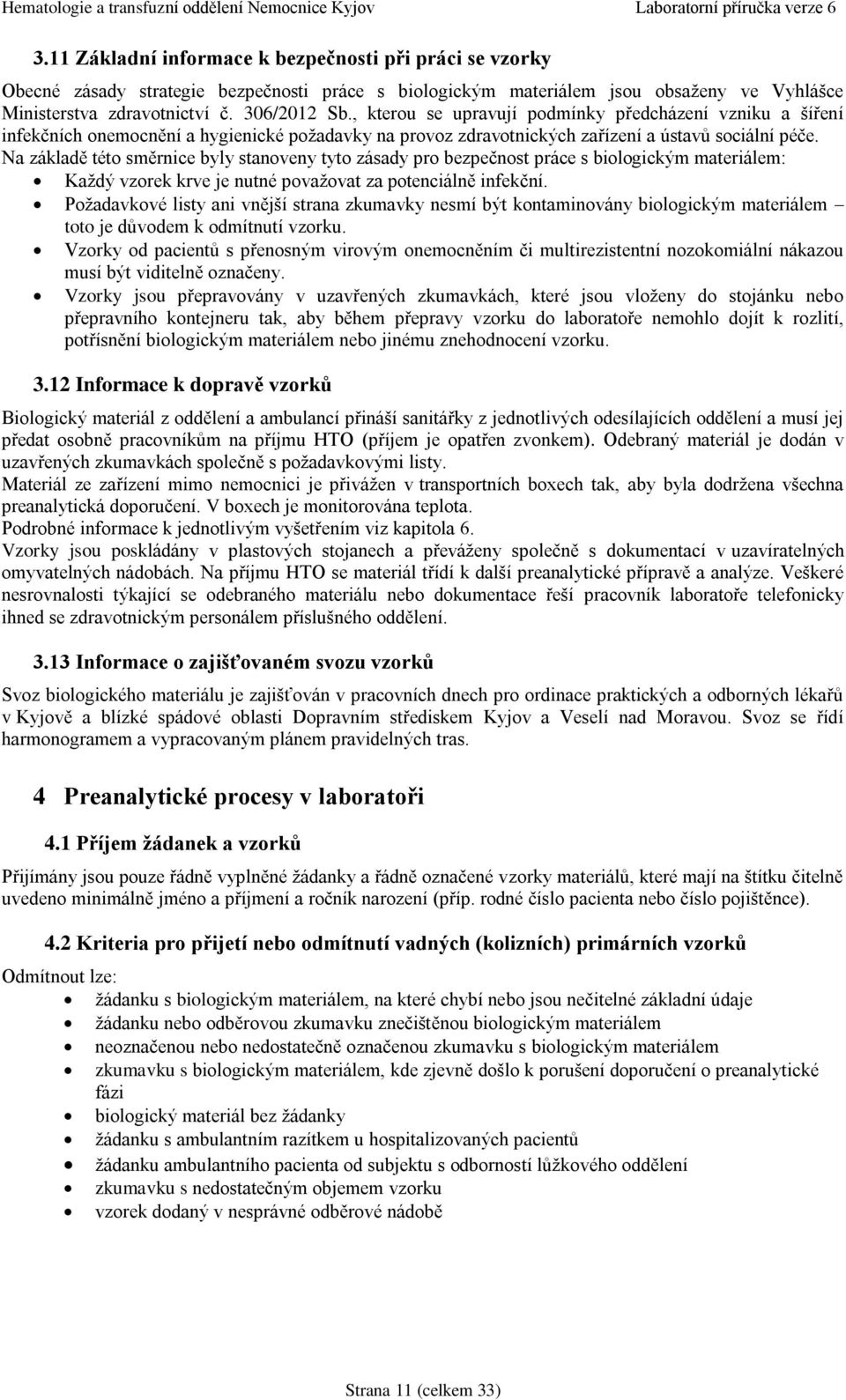 Na základě této směrnice byly stanoveny tyto zásady pro bezpečnost práce s biologickým materiálem: Každý vzorek krve je nutné považovat za potenciálně infekční.