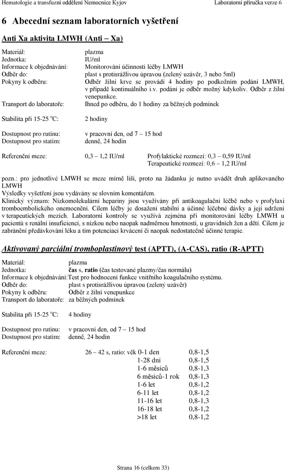 Ihned po odběru, do 1 hodiny za běžných podmínek 2 hodiny denně, 24 hodin Referenční meze: 0,3 1,2 IU/ml Profylaktické rozmezí: 0,3 0,59 IU/ml Terapeutické rozmezí: 0,6 1,2 IU/ml pozn.