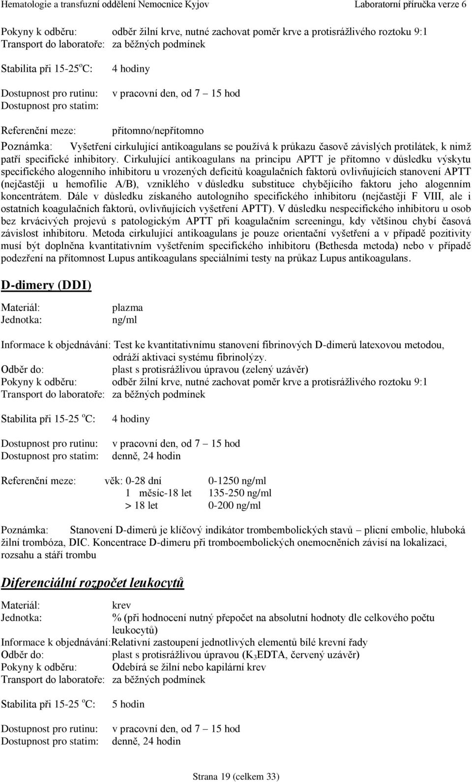 Cirkulující antikoagulans na principu APTT je přítomno v důsledku výskytu specifického alogenního inhibitoru u vrozených deficitů koagulačních faktorů ovlivňujících stanovení APTT (nejčastěji u