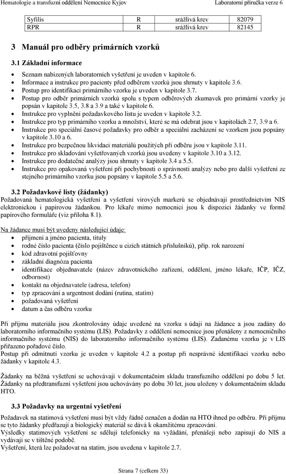 Postup pro odběr primárních vzorků spolu s typem odběrových zkumavek pro primární vzorky je popsán v kapitole 3.5, 3.8 a 3.9 a také v kapitole 6.