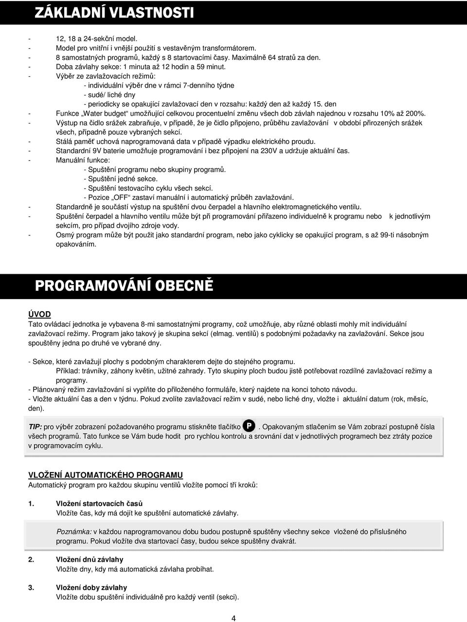 - Výběr ze zavlažovacích režimů: - individuální výběr dne v rámci 7-denního týdne - sudé/ liché dny - periodicky se opakující zavlažovací den v rozsahu: každý den až každý 15.