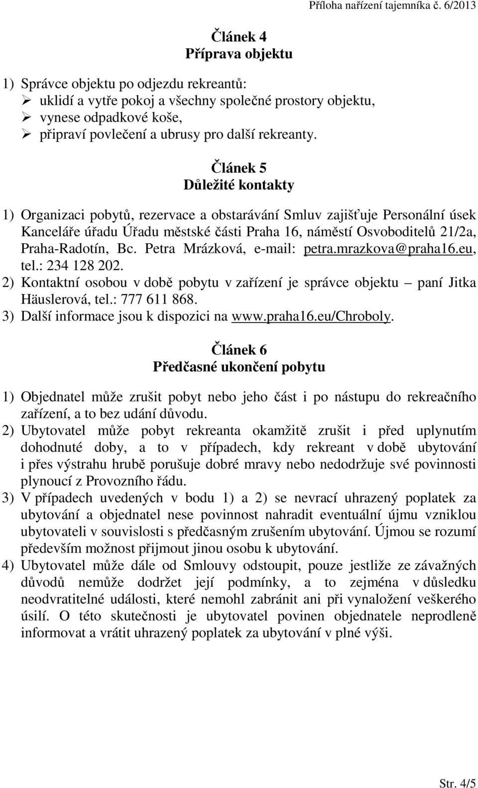 Petra Mrázková, e-mail: petra.mrazkova@praha16.eu, tel.: 234 128 202. 2) Kontaktní osobou v době pobytu v zařízení je správce objektu paní Jitka Häuslerová, tel.: 777 611 868.