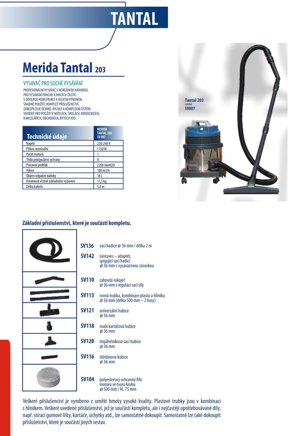 Tantal 203 SV007 TANTAL 203 SV 007 1150 W 1 2200 mmh2o 180 m3/h 18 L 11,5 kg SV136 SV142 SV110 SV113 SV121 SV118 SV120 SV116 sací hadice / délka 2 m nástavec adaptér, spojující sací hadici