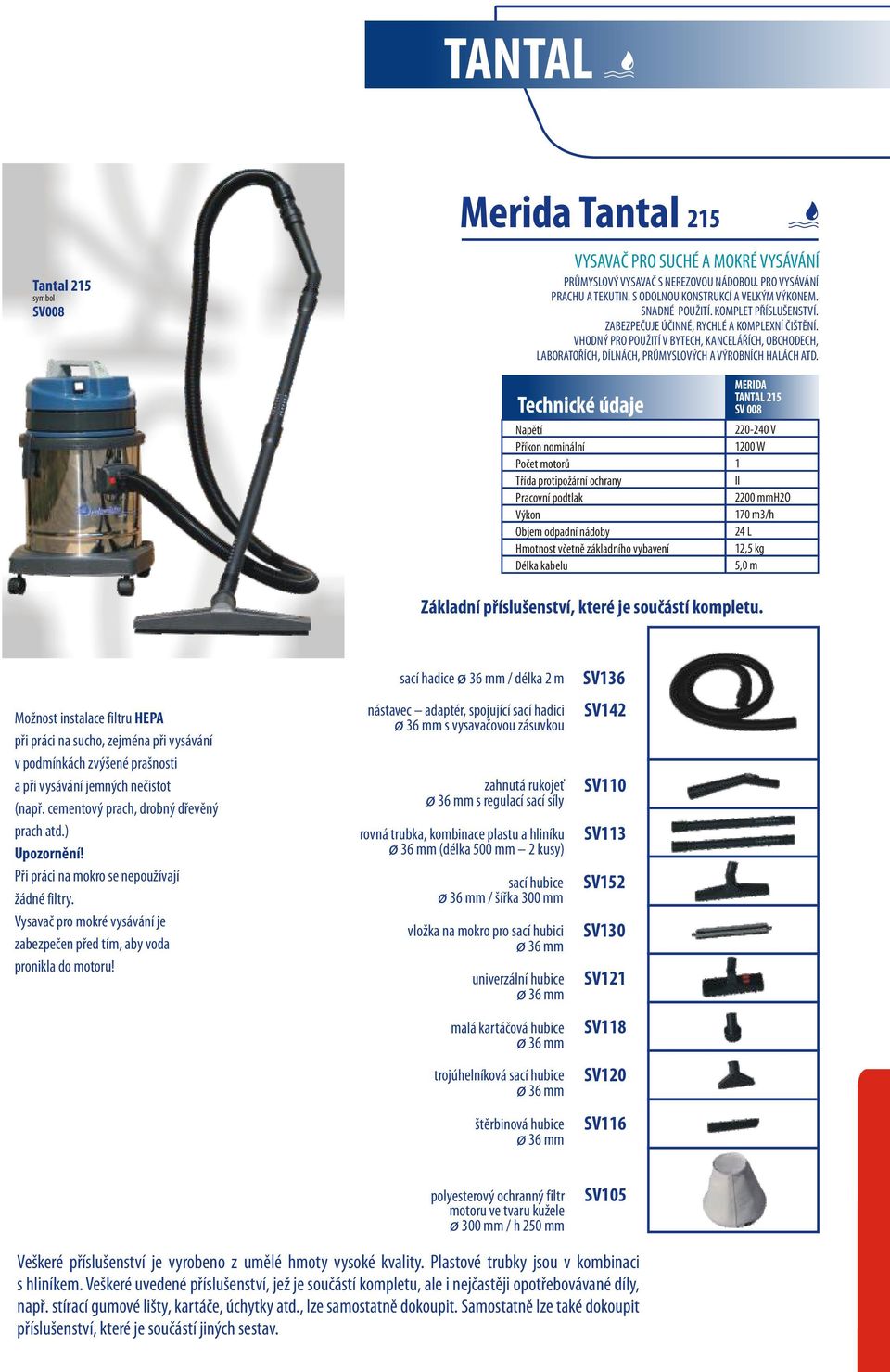 TANTAL 215 SV 008 1200 W 1 2200 mmh2o 170 m3/h 24 L 12,5 kg Možnost instalace filtru HEPA při práci na sucho, zejména při vysávání v podmínkách zvýšené prašnosti a při vysávání jemných nečistot (např.