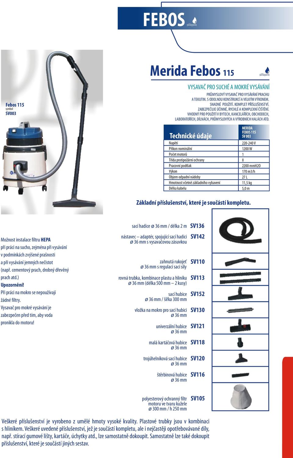 FEBOS 115 SV 003 1200 W 1 2200 mmh2o 170 m3/h 27 L 11,5 kg Možnost instalace filtru HEPA při práci na sucho, zejména při vysávání v podmínkách zvýšené prašnosti a při vysávání jemných nečistot (např.