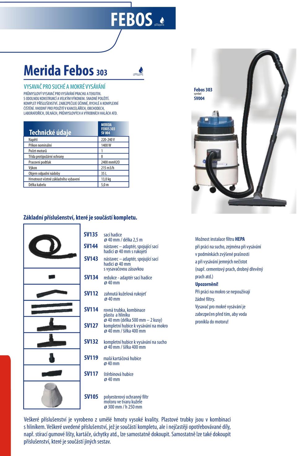 Febos 303 SV004 FEBOS 303 SV 004 1400 W 1 2400 mmh2o 215 m3/h 35 L 13,0 kg SV135 SV144 SV143 SV134 SV112 SV114 SV127 SV132 SV119 SV117 sací hadice / délka 2,5 m nástavec adaptér, spojující sací