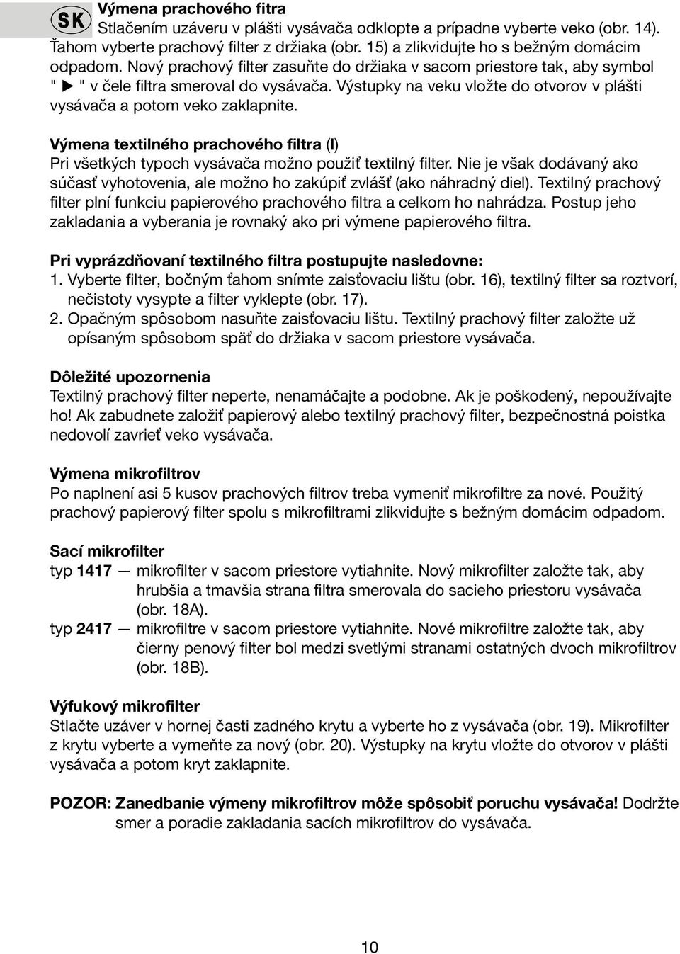 Výmena textilného prachového filtra (I) Pri všetkých typoch vysávača možno použiť textilný filter. Nie je však dodávaný ako súčasť vyhotovenia, ale možno ho zakúpiť zvlášť (ako náhradný diel).