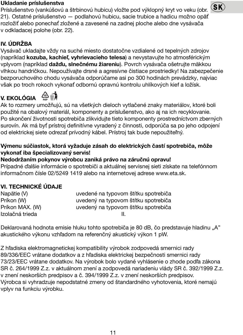 ÚDRŽBA Vysávač ukladajte vždy na suché miesto dostatočne vzdialené od tepelných zdrojov (napríklad kozuba, kachieľ, vyhrievacieho telesa) a nevystavujte ho atmosférickým vplyvom (napríklad dažďu,