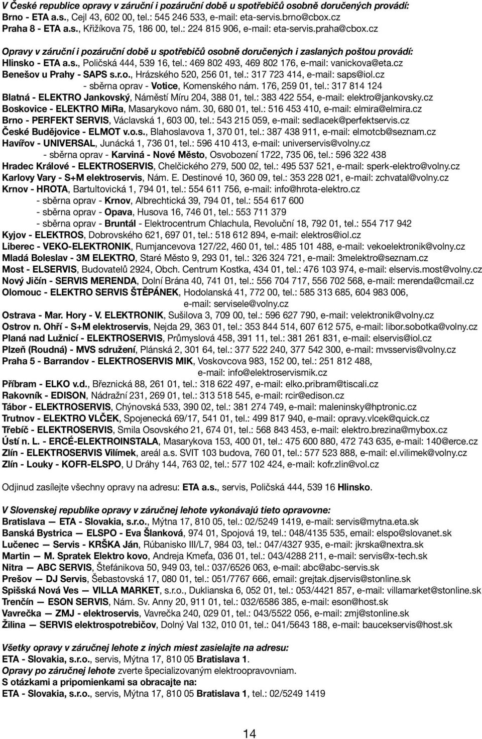 : 469 802 493, 469 802 176, e-mail: vanickova@eta.cz Benešov u Prahy - SAPS s.r.o., Hrázského 520, 256 01, tel.: 317 723 414, e-mail: saps@iol.cz - sběrna oprav - Votice, Komenského nám.