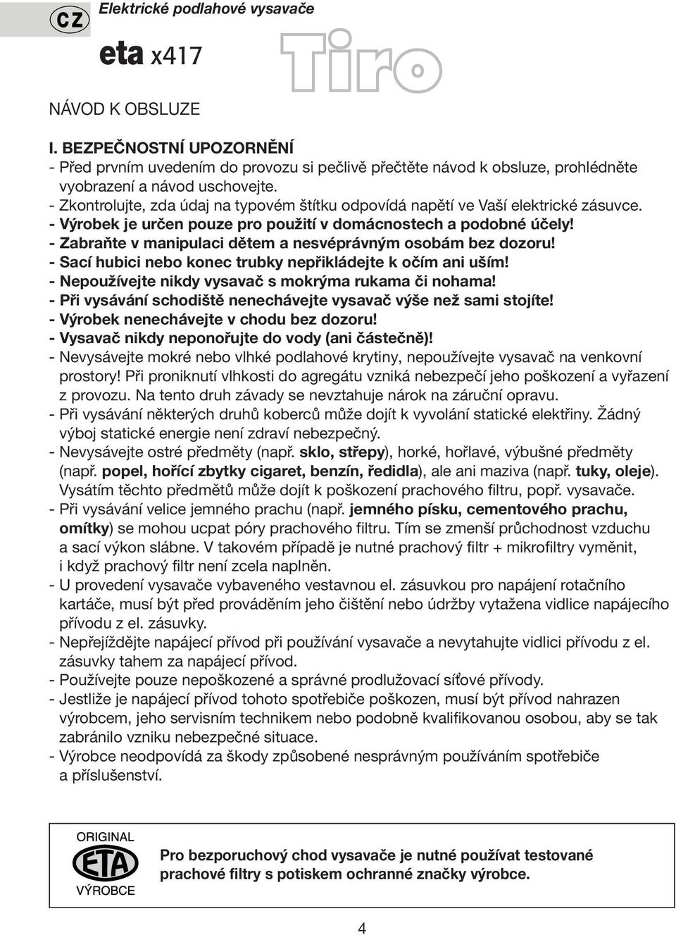 - Zabraňte v manipulaci dětem a nesvéprávným osobám bez dozoru! - Sací hubici nebo konec trubky nepřikládejte k očím ani uším! - Nepoužívejte nikdy vysavač s mokrýma rukama či nohama!