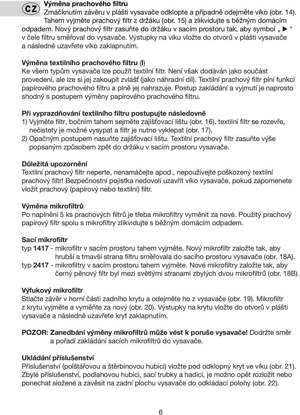 Výměna textilního prachového filtru (I) Ke všem typům vysavače lze použít textilní filtr. Není však dodáván jako součást provedení, ale lze si jej zakoupit zvlášť (jako náhradní díl).