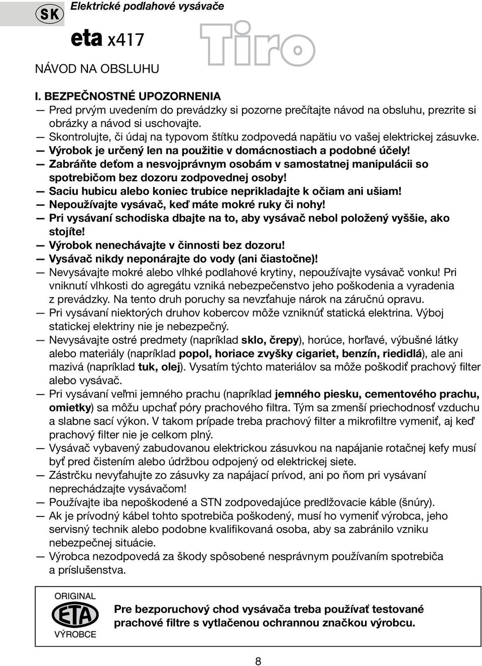 Zabráňte deťom a nesvojprávnym osobám v samostatnej manipulácii so spotrebičom bez dozoru zodpovednej osoby! Saciu hubicu alebo koniec trubice neprikladajte k očiam ani ušiam!