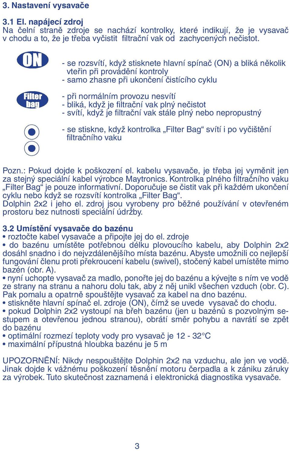 vak plný nečistot - svítí, když je filtrační vak stále plný nebo nepropustný - se stiskne, když kontrolka Filter Bag svítí i po vyčištění filtračního vaku Pozn.: Pokud dojde k poškození el.