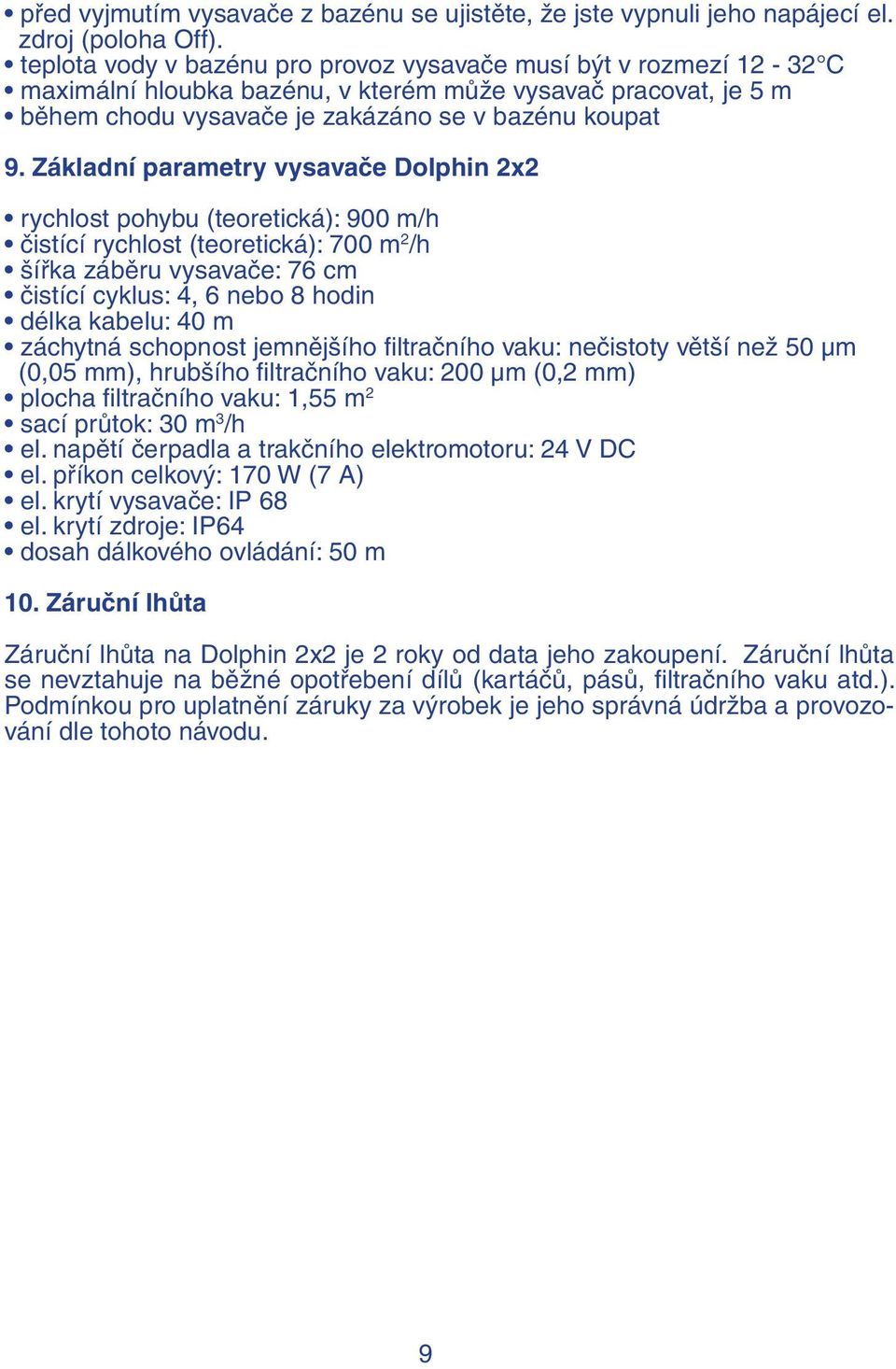 Základní parametry vysavače Dolphin 2x2 rychlost pohybu (teoretická): 900 m/h čistící rychlost (teoretická): 700 m 2 /h šířka záběru vysavače: 76 cm čistící cyklus: 4, 6 nebo 8 hodin délka kabelu: 40