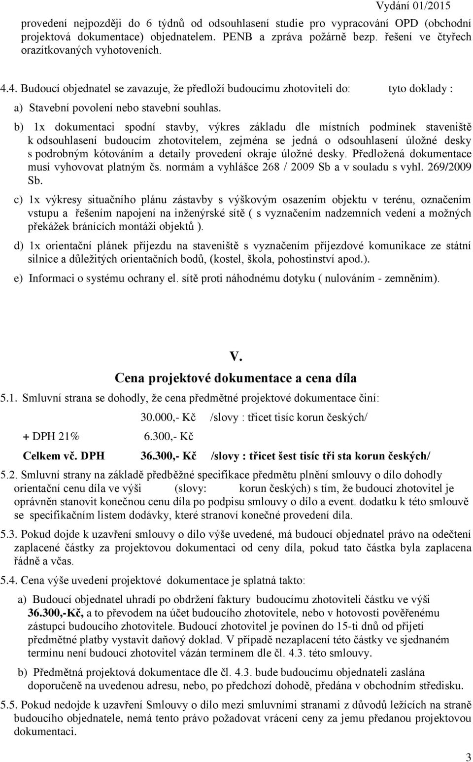 b) 1x dokumentaci spodní stavby, výkres základu dle místních podmínek staveniště k odsouhlasení budoucím zhotovitelem, zejména se jedná o odsouhlasení úložné desky s podrobným kótováním a detaily