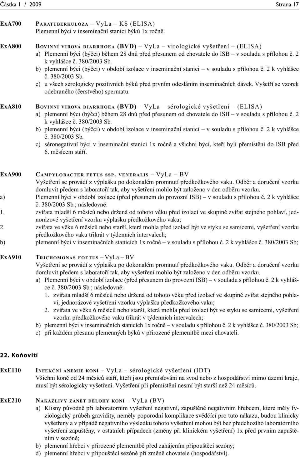 b) plemenní býci (býčci) v období izolace v inseminační stanici v souladu s přílohou č. 2 k vyhlášce č. 380/2003 Sb. c) u všech sérologicky pozitivních býků před prvním odesláním inseminačních dávek.