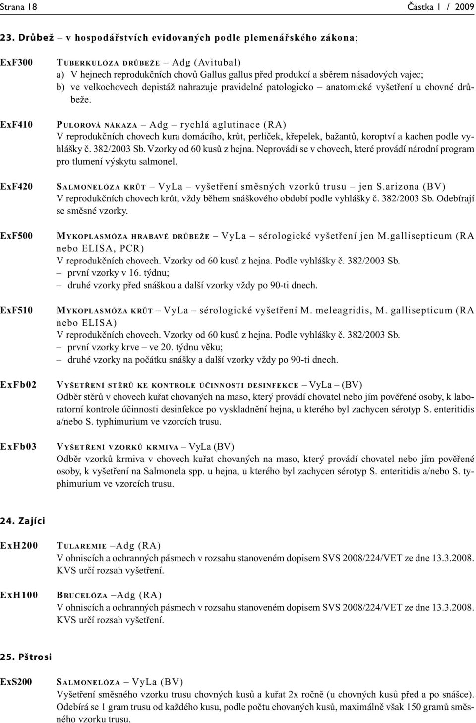 produkcí a sběrem násadových vajec; b) ve velkochovech depistáž nahrazuje pravidelné patologicko anatomické vyšetření u chovné drůbeže.