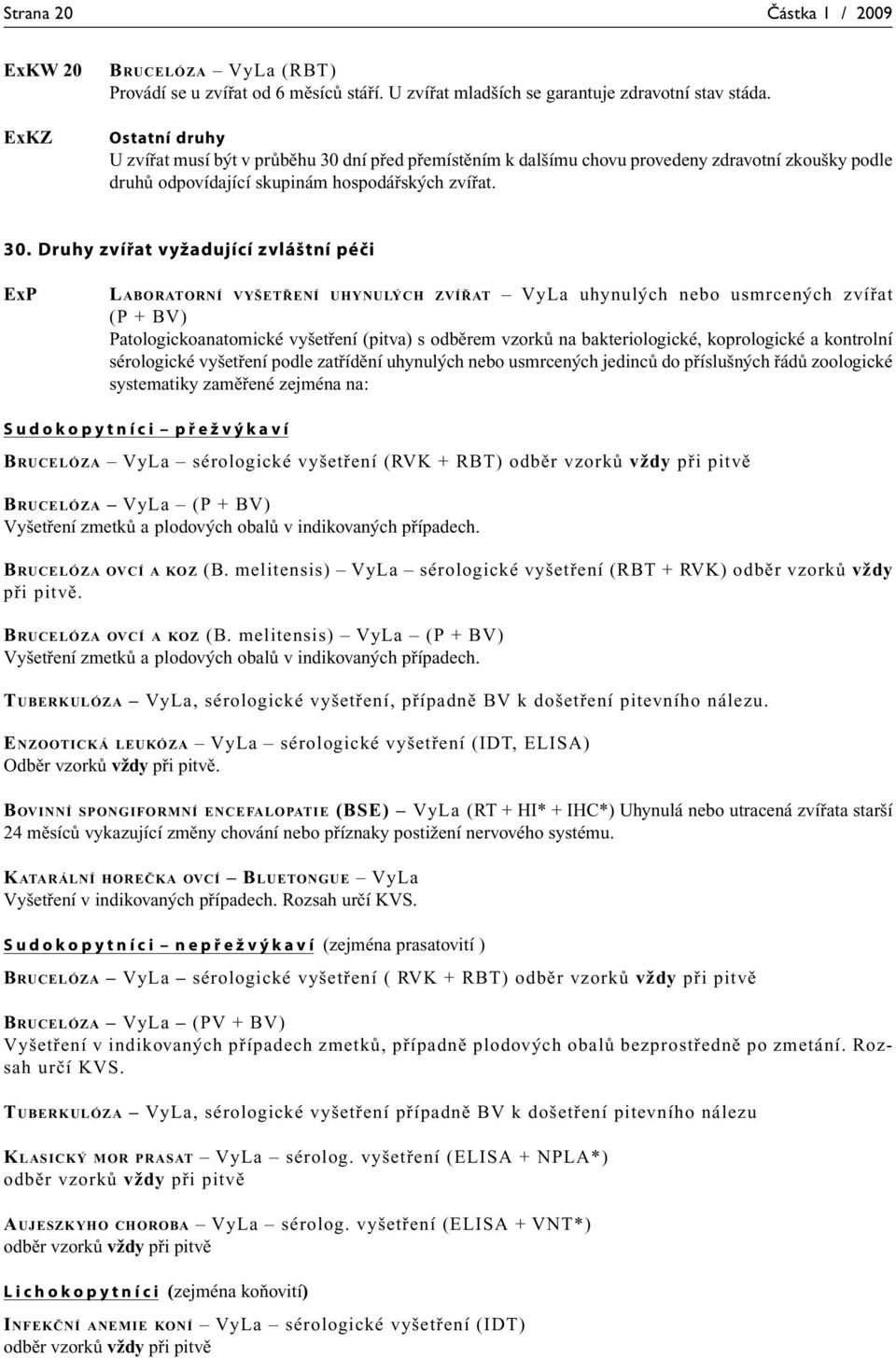 dní před přemístěním k dalšímu chovu provedeny zdravotní zkoušky podle druhů odpovídající skupinám hospodářských zvířat. 30.