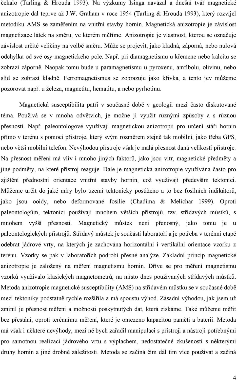 Anizotropie je vlastnost, kterou se označuje závislost určité veličiny na volbě směru. Může se projevit, jako kladná, záporná, nebo nulová odchylka od své osy magnetického pole. Např.