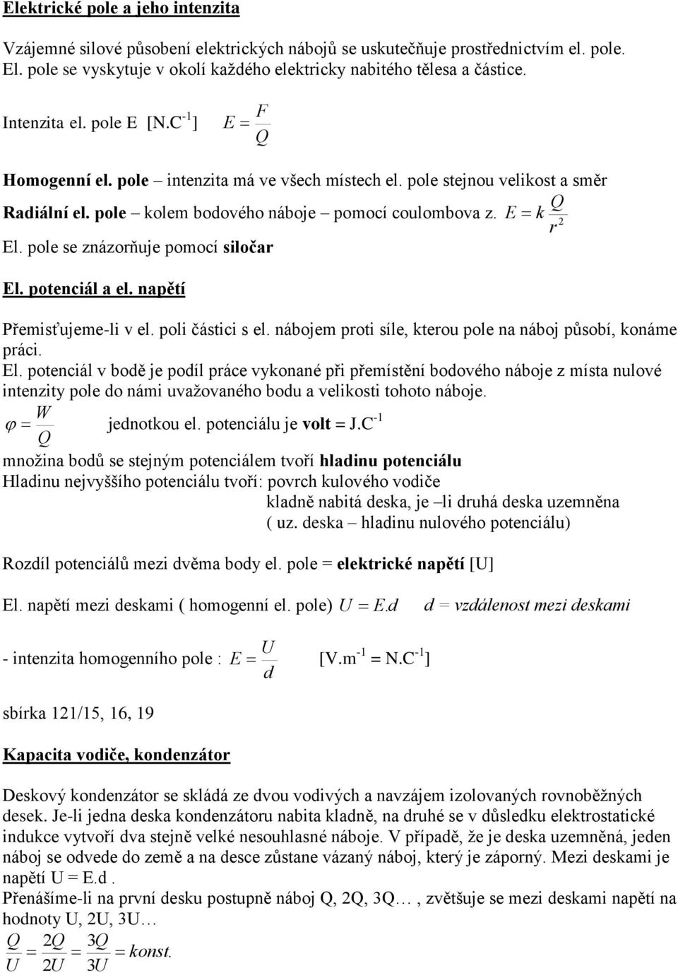 pole se znázorňuje pomocí siločar El. potenciál a el. napětí Přemisťujeme-li v el. poli částici s el. nábojem proti síle, kterou pole na náboj působí, konáme práci. El. potenciál v bodě je podíl práce vykonané při přemístění bodového náboje z místa nulové intenzity pole do námi uvažovaného bodu a velikosti tohoto náboje.