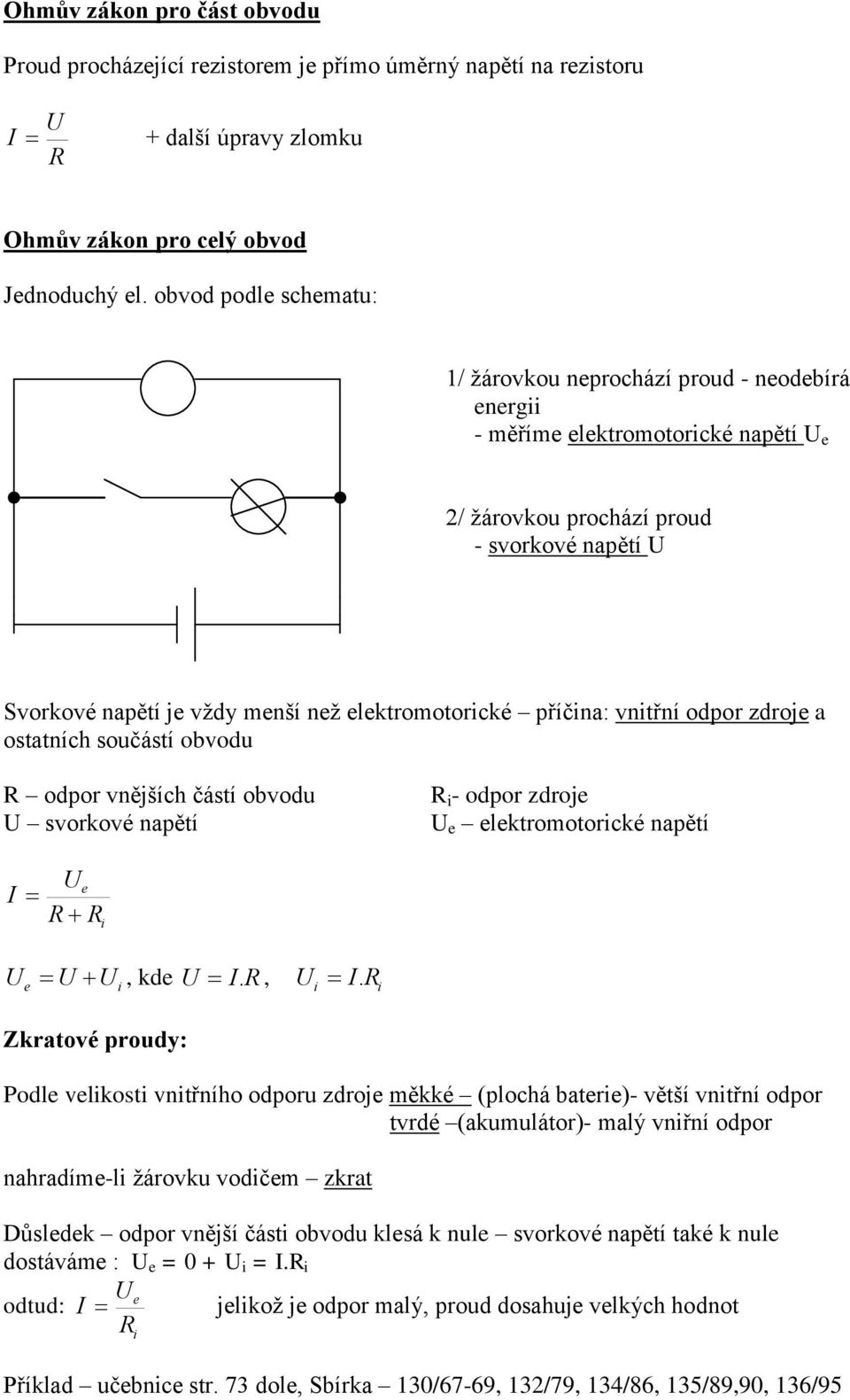 elektromotorické příčina: vnitřní odpor zdroje a ostatních součástí obvodu R odpor vnějších částí obvodu U svorkové napětí R i - odpor zdroje U e elektromotorické napětí I Ue R R i U U, kde U I.