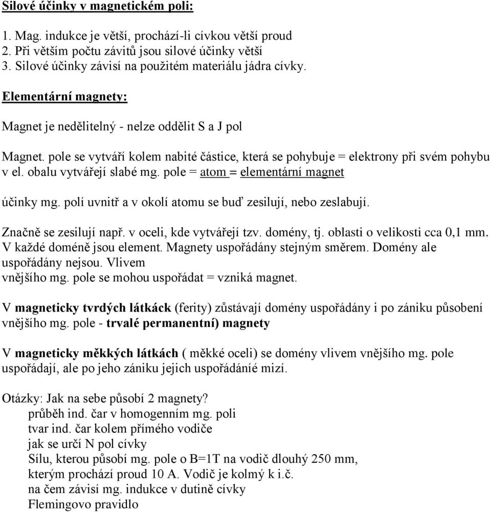 pole se vytváří kolem nabité částice, která se pohybuje = elektrony při svém pohybu v el. obalu vytvářejí slabé mg. pole = atom = elementární magnet účinky mg.