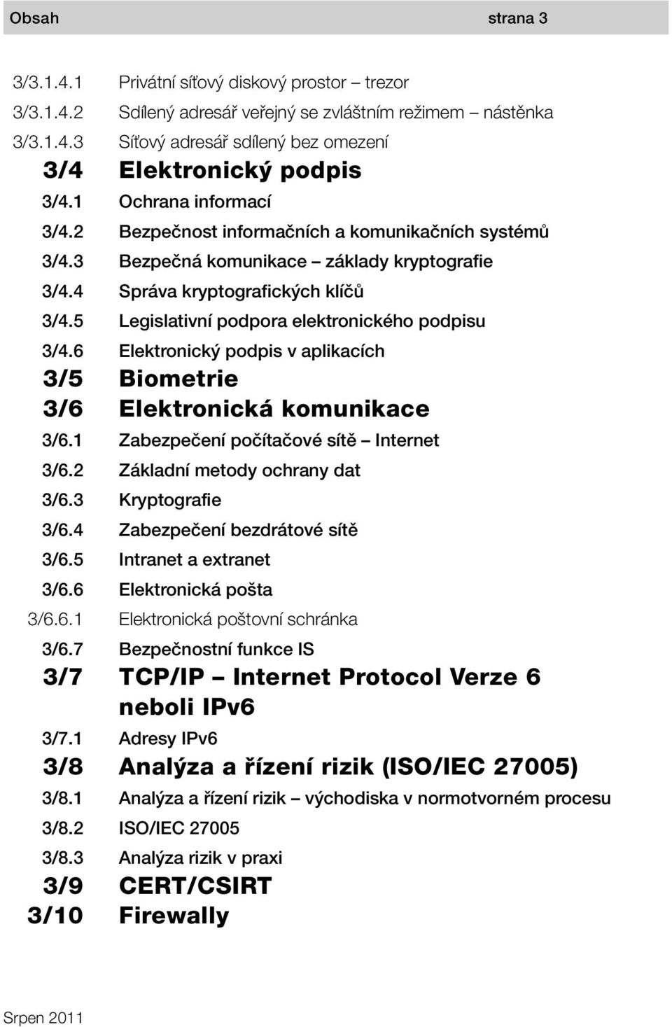 informačních a komunikačních systémů Bezpečná komunikace základy kryptografie Správa kryptografických klíčů Legislativní podpora elektronického podpisu Elektronický podpis v aplikacích Biometrie