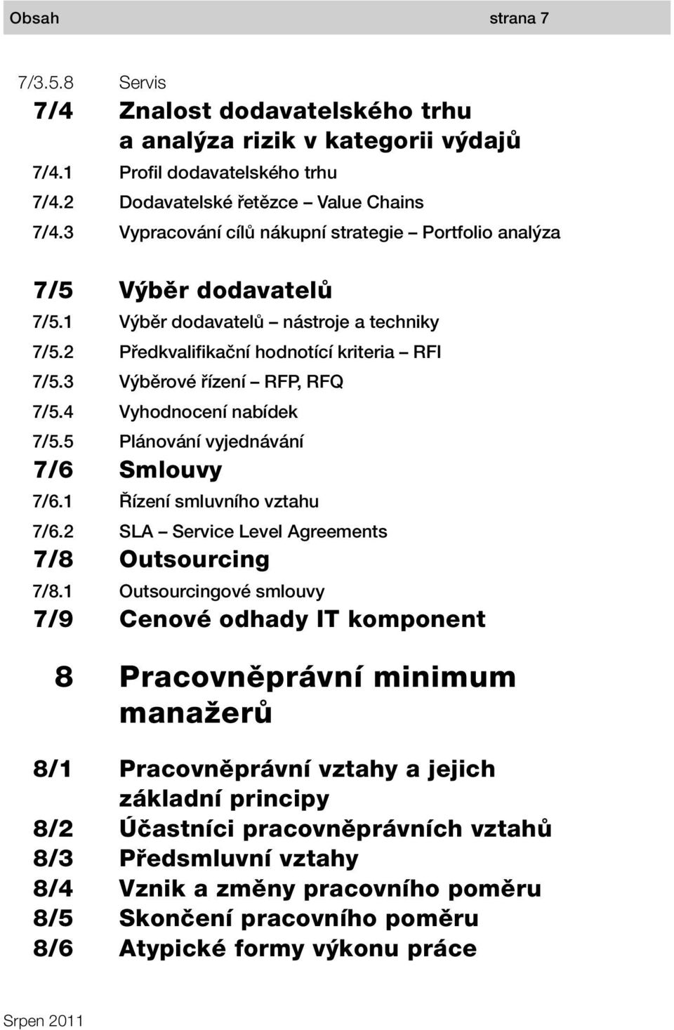 Portfolio analýza Výběr dodavatelů Výběr dodavatelů nástroje a techniky Předkvalifikační hodnotící kriteria RFI Výběrové řízení RFP, RFQ Vyhodnocení nabídek Plánování vyjednávání Smlouvy Řízení