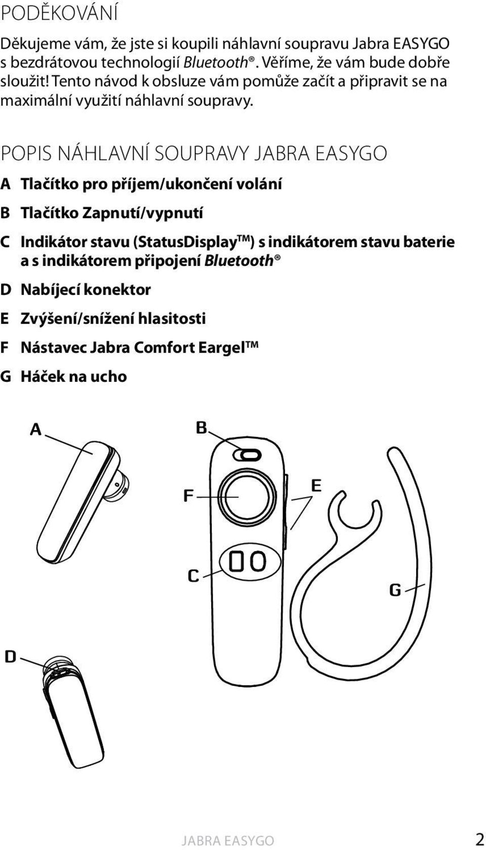 POPIS NÁHLAVNÍ SOUPRAVY JABRA EASYGO A Tlačítko pro příjem/ukončení volání B Tlačítko Zapnutí/vypnutí C Indikátor stavu (StatusDisplay