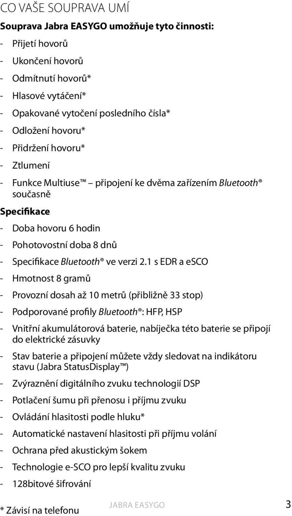 1 s EDR a esco - Hmotnost 8 gramů - Provozní dosah až 10 metrů (přibližně 33 stop) - Podporované profily Bluetooth : HFP, HSP - Vnitřní akumulátorová baterie, nabíječka této baterie se připojí do