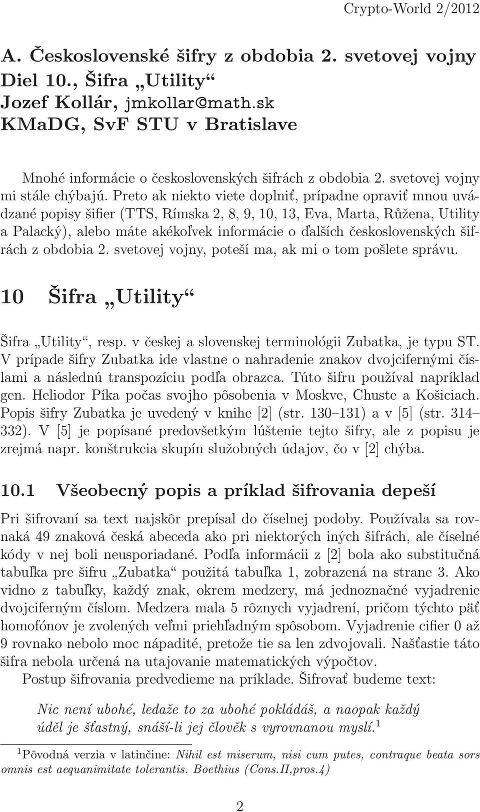 Preto ak niekto viete doplniť, prípadne opraviť mnou uvádzanépopisyšifier(tts,rímska2,8,9,10,13,eva,marta,růžena,utility a Palacký), alebo máte akékoľvek informácie o ďalších československých