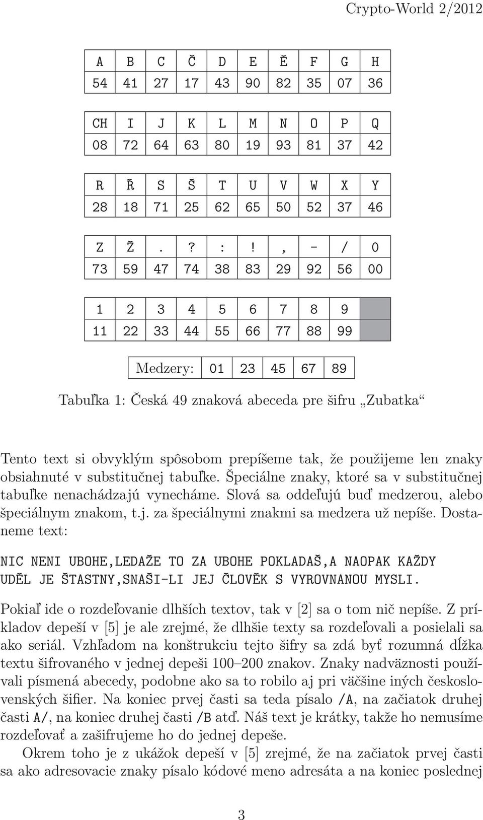 tak, že použijeme len znaky obsiahnuté v substitučnej tabuľke. Špeciálne znaky, ktoré sa v substitučnej tabuľke nenachádzajú vynecháme. Slová sa oddeľujú buď medzerou, alebo špeciálnym znakom, t.j. za špeciálnymi znakmi sa medzera už nepíše.