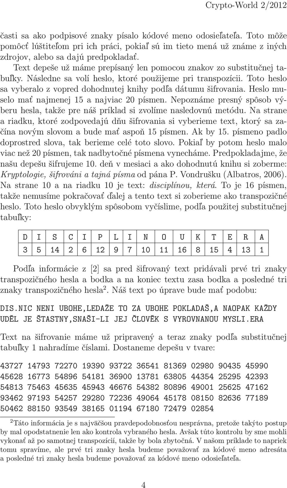 Toto heslo sa vyberalo z vopred dohodnutej knihy podľa dátumu šifrovania. Heslo muselo mať najmenej 15 a najviac 20 písmen.