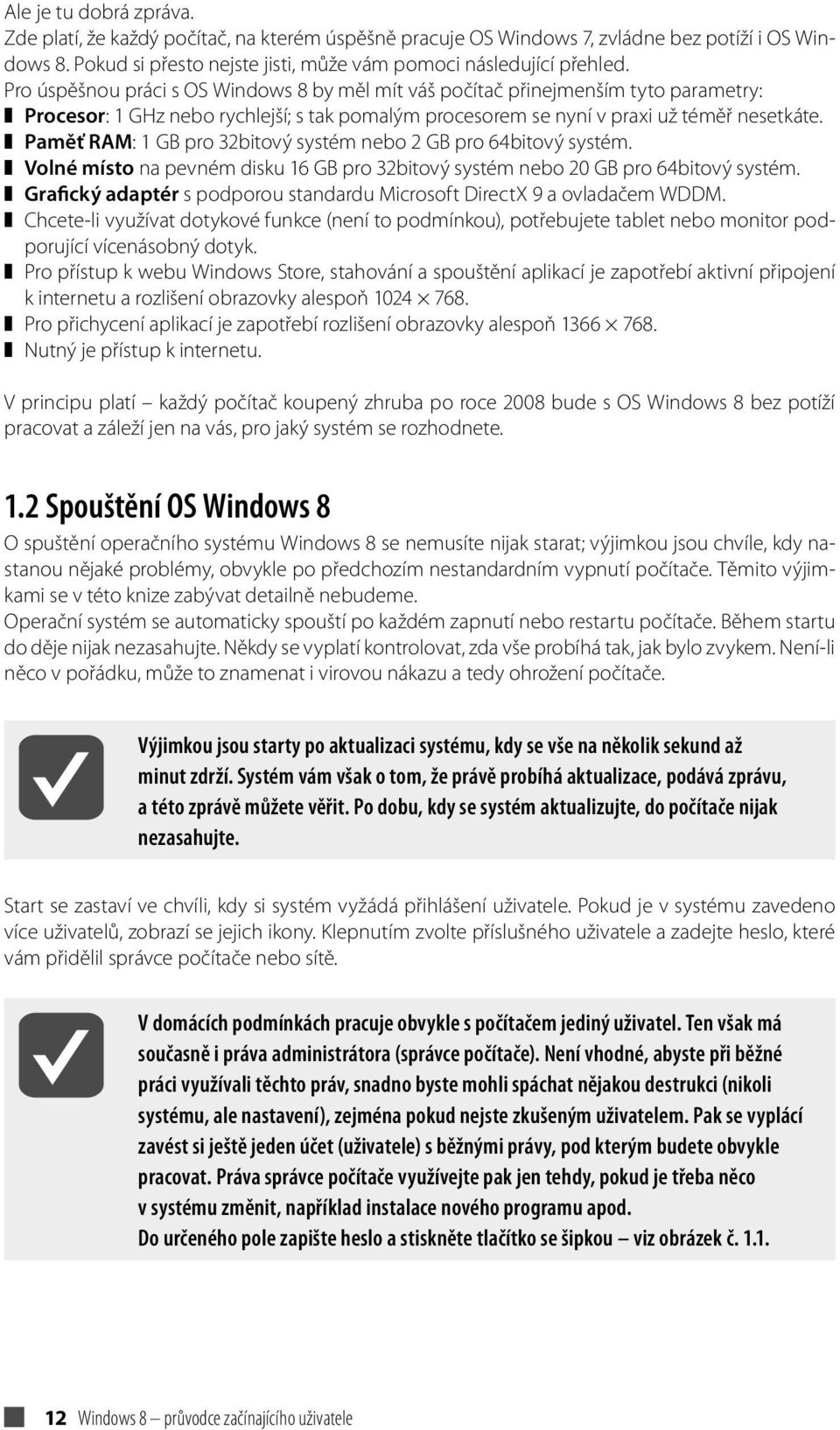 Paměť RAM: 1 GB pro 32bitový systém nebo 2 GB pro 64bitový systém. Volné místo na pevném disku 16 GB pro 32bitový systém nebo 20 GB pro 64bitový systém.