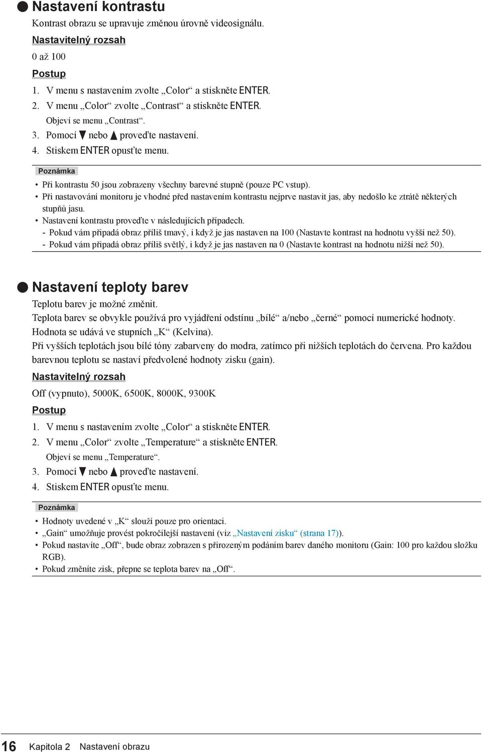 Při nastavování monitoru je vhodné před nastavením kontrastu nejprve nastavit jas, aby nedošlo ke ztrátě některých stupňů jasu. Nastavení kontrastu proveďte v následujících případech.