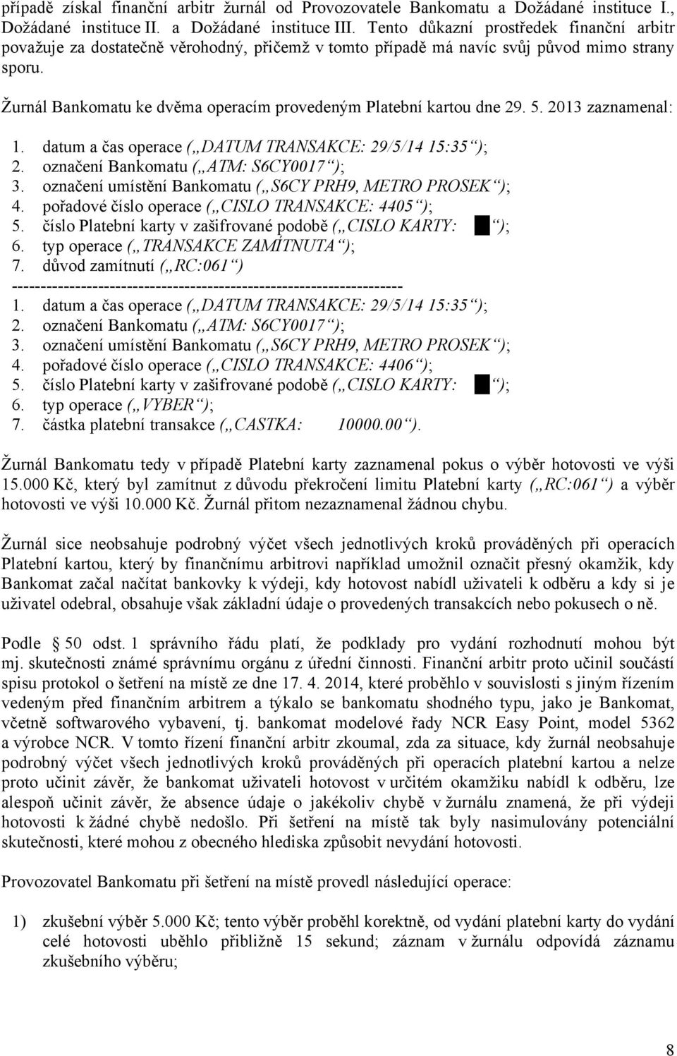 Žurnál Bankomatu ke dvěma operacím provedeným Platební kartou dne 29. 5. 2013 zaznamenal: 1. datum a čas operace ( DATUM TRANSAKCE: 29/5/14 15:35 ); 2. označení Bankomatu ( ATM: S6CY0017 ); 3.