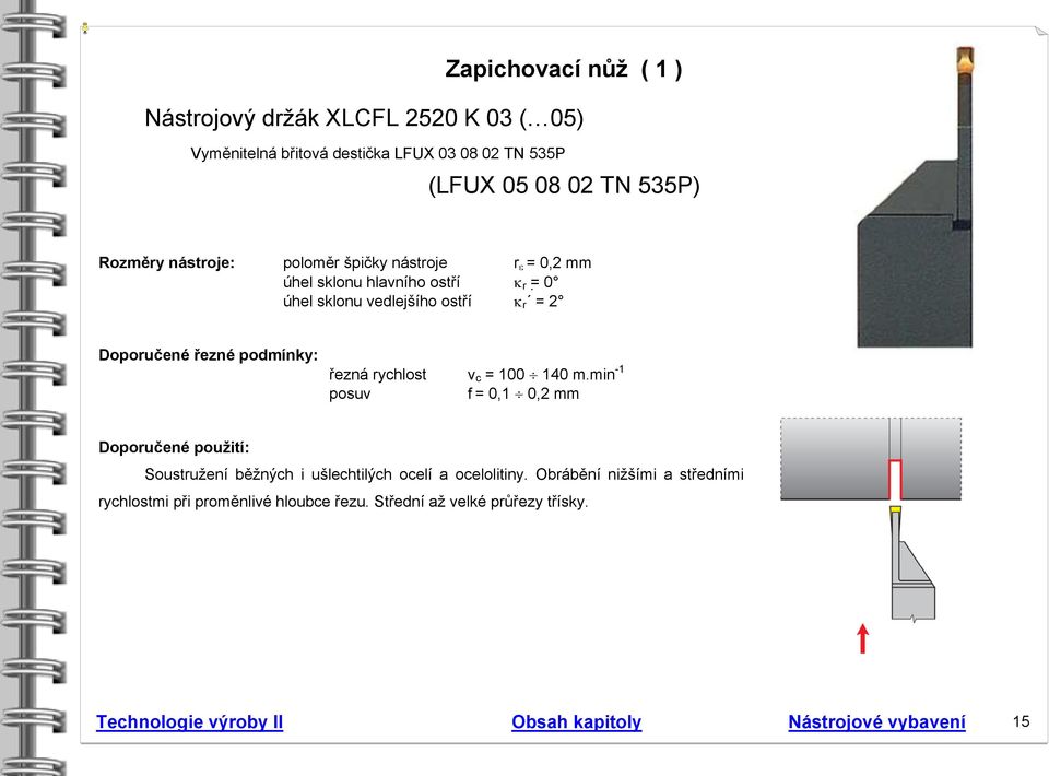 řezná rychlost v c = 100 140 m.min -1 posuv f = 0,1 0,2 mm Doporučené použití: Soustružení běžných i ušlechtilých ocelí a ocelolitiny.