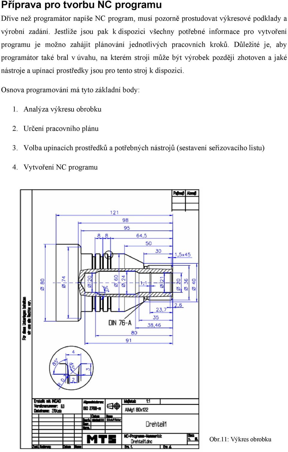 Důležité je, aby programátor také bral v úvahu, na kterém stroji může být výrobek později zhotoven a jaké nástroje a upínací prostředky jsou pro tento stroj k dispozici.